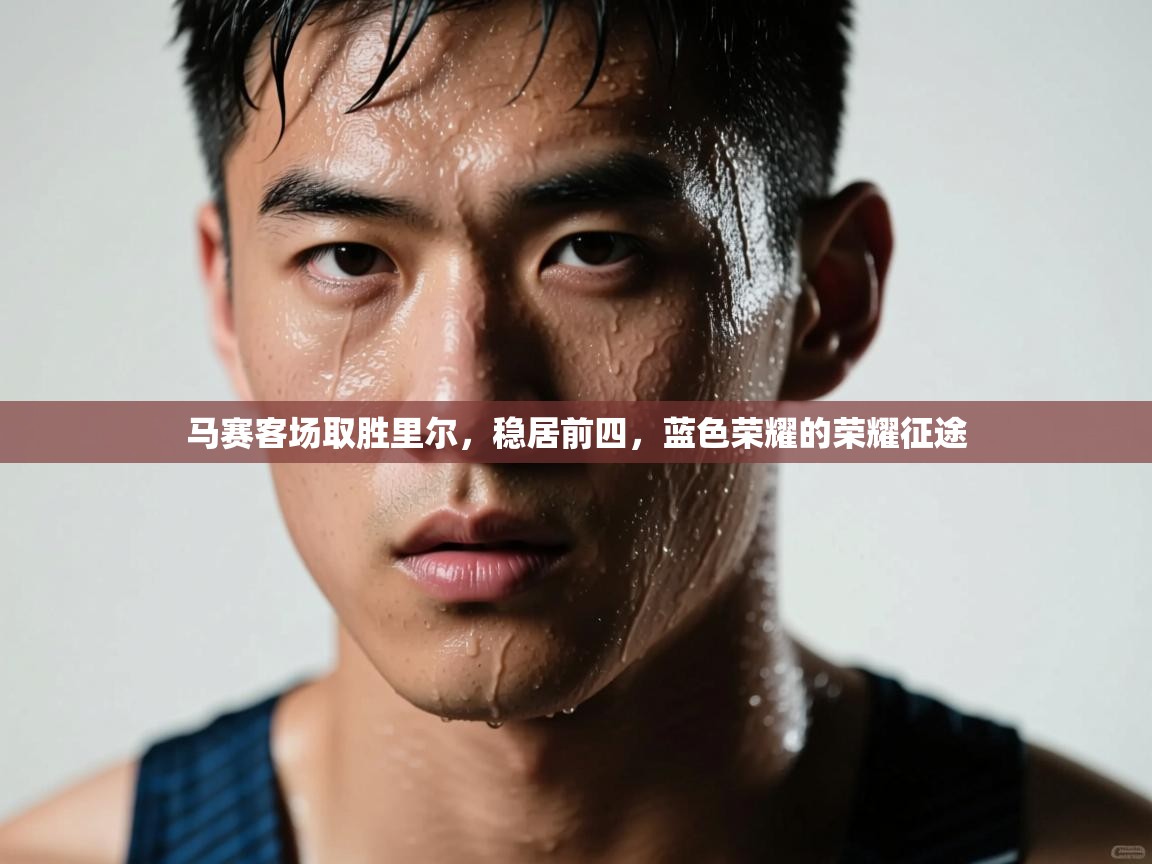 马赛客场取胜里尔，稳居前四，蓝色荣耀的荣耀征途